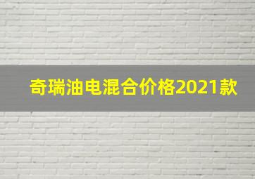 奇瑞油电混合价格2021款