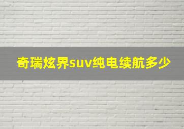 奇瑞炫界suv纯电续航多少