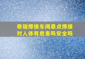 奇瑞焊接车间悬点焊接对人体有危害吗安全吗