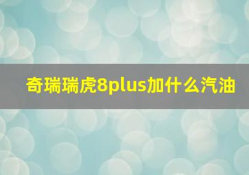 奇瑞瑞虎8plus加什么汽油