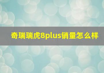 奇瑞瑞虎8plus销量怎么样