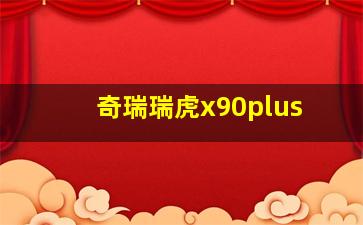 奇瑞瑞虎x90plus