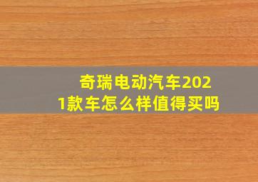 奇瑞电动汽车2021款车怎么样值得买吗