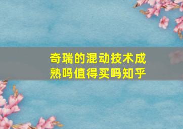 奇瑞的混动技术成熟吗值得买吗知乎