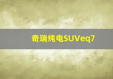 奇瑞纯电SUVeq7