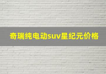 奇瑞纯电动suv星纪元价格