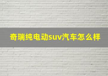 奇瑞纯电动suv汽车怎么样