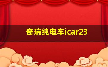 奇瑞纯电车icar23