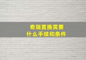 奇瑞置换需要什么手续和条件