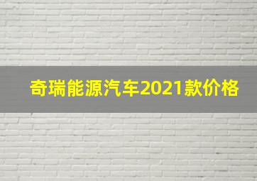 奇瑞能源汽车2021款价格