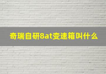 奇瑞自研8at变速箱叫什么