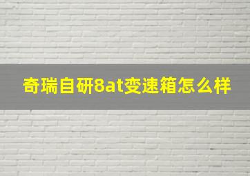 奇瑞自研8at变速箱怎么样