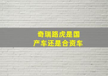 奇瑞路虎是国产车还是合资车