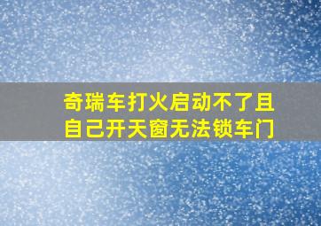 奇瑞车打火启动不了且自己开天窗无法锁车门