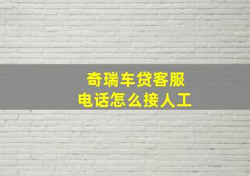 奇瑞车贷客服电话怎么接人工