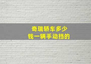 奇瑞轿车多少钱一辆手动挡的