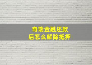 奇瑞金融还款后怎么解除抵押