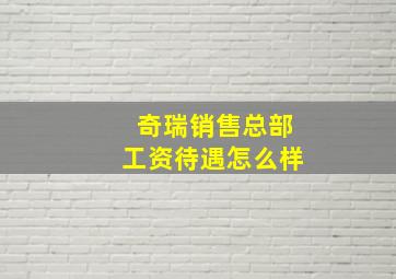 奇瑞销售总部工资待遇怎么样