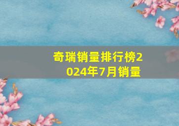 奇瑞销量排行榜2024年7月销量