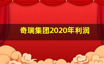 奇瑞集团2020年利润