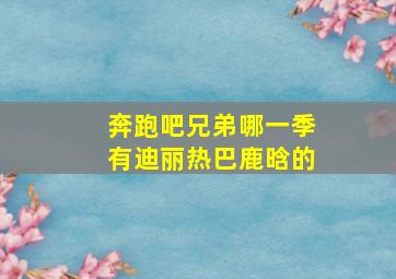 奔跑吧兄弟哪一季有迪丽热巴鹿晗的