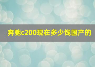 奔驰c200现在多少钱国产的