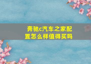 奔驰c汽车之家配置怎么样值得买吗