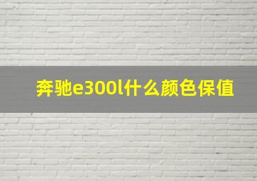 奔驰e300l什么颜色保值