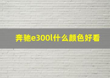 奔驰e300l什么颜色好看