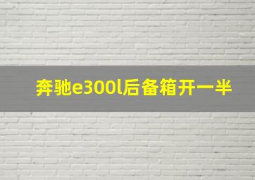 奔驰e300l后备箱开一半