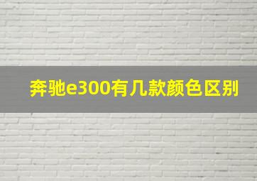 奔驰e300有几款颜色区别