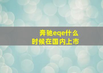 奔驰eqe什么时候在国内上市