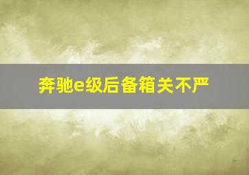 奔驰e级后备箱关不严