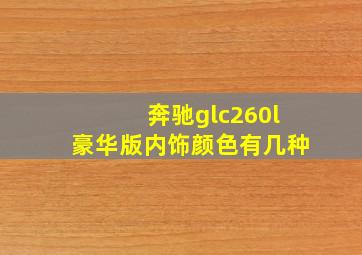 奔驰glc260l豪华版内饰颜色有几种