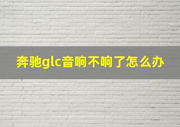 奔驰glc音响不响了怎么办