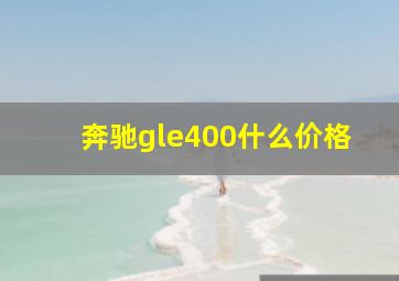 奔驰gle400什么价格