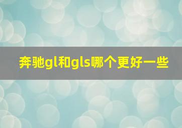 奔驰gl和gls哪个更好一些