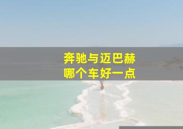 奔驰与迈巴赫哪个车好一点