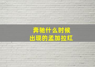 奔驰什么时候出现的孟加拉红