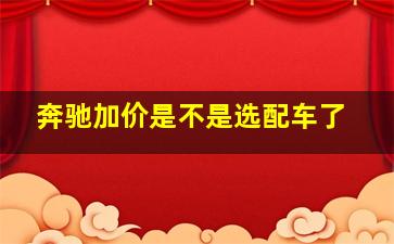 奔驰加价是不是选配车了