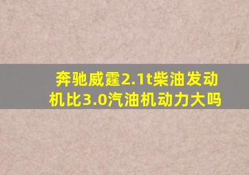 奔驰威霆2.1t柴油发动机比3.0汽油机动力大吗