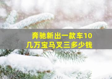 奔驰新出一款车10几万宝马叉三多少钱