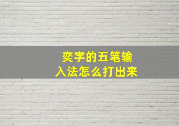 奕字的五笔输入法怎么打出来