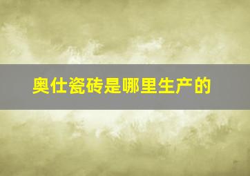 奥仕瓷砖是哪里生产的