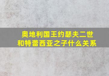 奥地利国王约瑟夫二世和特蕾西亚之子什么关系