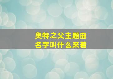 奥特之父主题曲名字叫什么来着