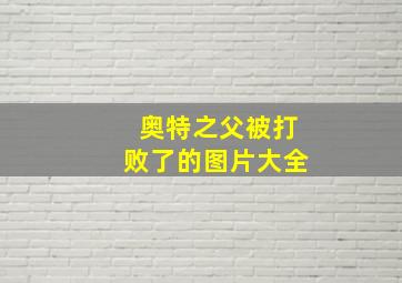 奥特之父被打败了的图片大全