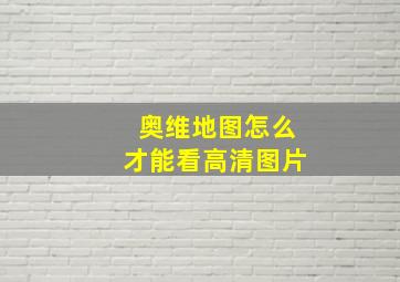 奥维地图怎么才能看高清图片