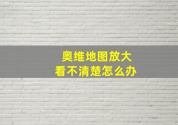 奥维地图放大看不清楚怎么办