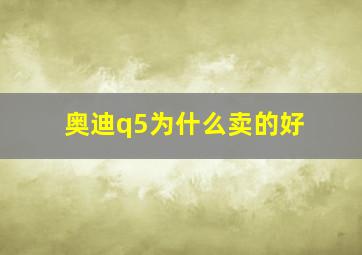 奥迪q5为什么卖的好